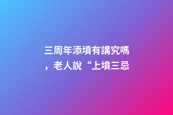 三周年添墳有講究嗎，老人說“上墳三忌-第1張-觀點(diǎn)-玄機(jī)派